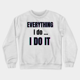 Everything I do, I do it Crewneck Sweatshirt